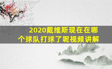 2020戴维斯现在在哪个球队打球了呢视频讲解