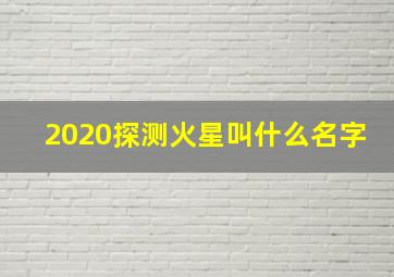 2020探测火星叫什么名字