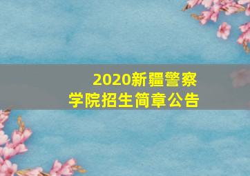 2020新疆警察学院招生简章公告