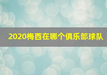 2020梅西在哪个俱乐部球队