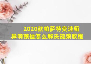 2020款帕萨特变速箱异响顿挫怎么解决视频教程