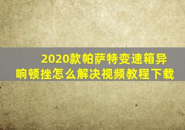 2020款帕萨特变速箱异响顿挫怎么解决视频教程下载