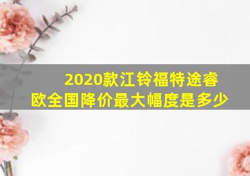 2020款江铃福特途睿欧全国降价最大幅度是多少