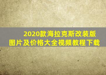 2020款海拉克斯改装版图片及价格大全视频教程下载