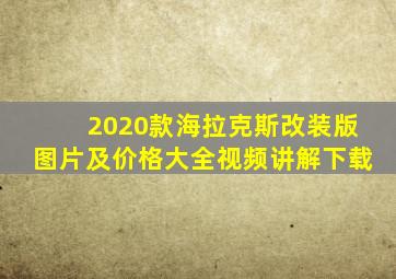 2020款海拉克斯改装版图片及价格大全视频讲解下载