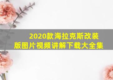 2020款海拉克斯改装版图片视频讲解下载大全集