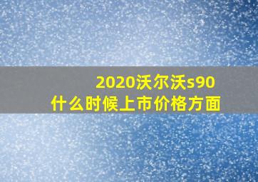 2020沃尔沃s90什么时候上市价格方面