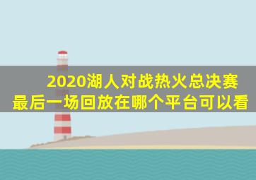 2020湖人对战热火总决赛最后一场回放在哪个平台可以看