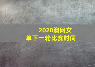 2020澳网女单下一轮比赛时间