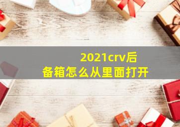 2021crv后备箱怎么从里面打开