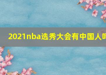 2021nba选秀大会有中国人吗