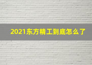 2021东方精工到底怎么了