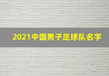 2021中国男子足球队名字