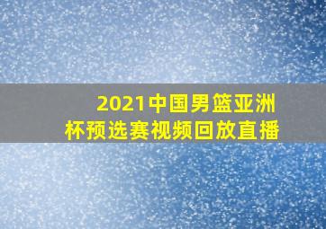 2021中国男篮亚洲杯预选赛视频回放直播