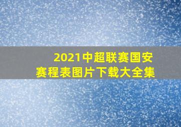 2021中超联赛国安赛程表图片下载大全集