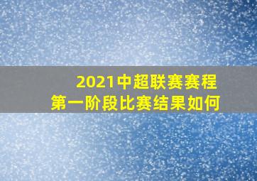 2021中超联赛赛程第一阶段比赛结果如何