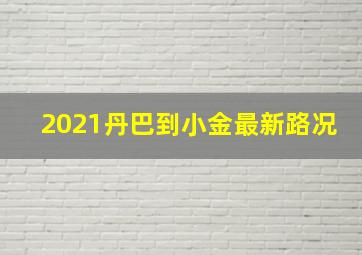 2021丹巴到小金最新路况