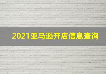 2021亚马逊开店信息查询