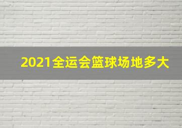 2021全运会篮球场地多大