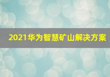 2021华为智慧矿山解决方案