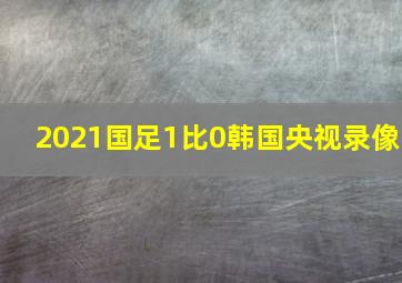 2021国足1比0韩国央视录像