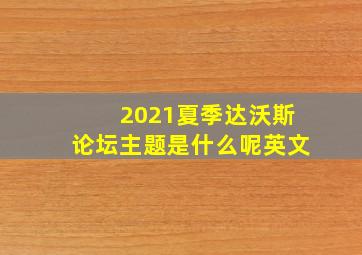 2021夏季达沃斯论坛主题是什么呢英文