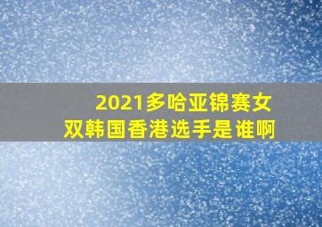 2021多哈亚锦赛女双韩国香港选手是谁啊