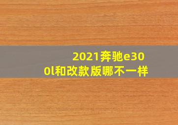 2021奔驰e300l和改款版哪不一样