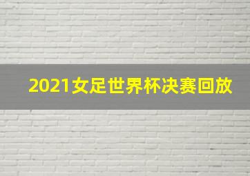 2021女足世界杯决赛回放