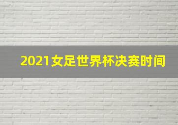 2021女足世界杯决赛时间