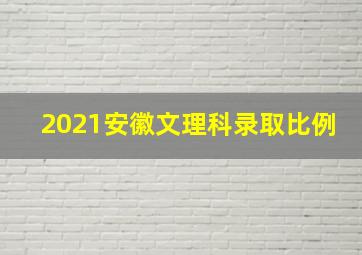 2021安徽文理科录取比例