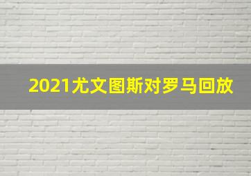 2021尤文图斯对罗马回放