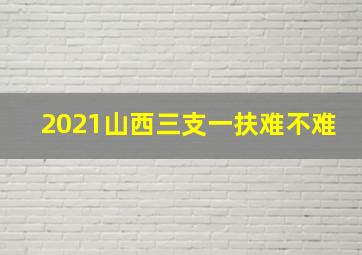 2021山西三支一扶难不难