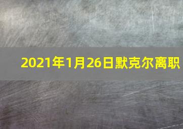 2021年1月26日默克尔离职