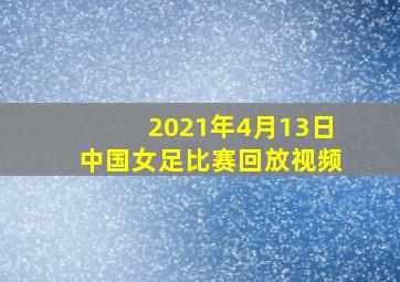 2021年4月13日中国女足比赛回放视频