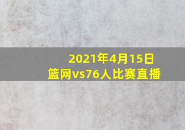 2021年4月15日篮网vs76人比赛直播