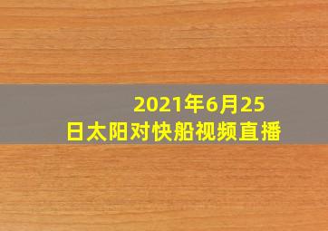 2021年6月25日太阳对快船视频直播