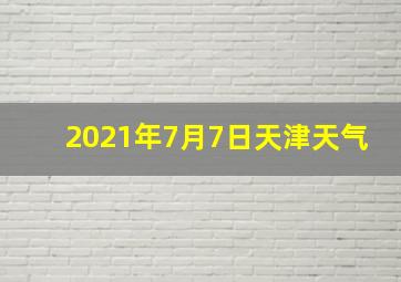 2021年7月7日天津天气