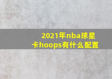 2021年nba球星卡hoops有什么配置