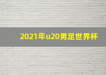 2021年u20男足世界杯