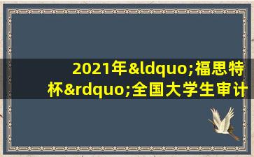 2021年“福思特杯”全国大学生审计精英挑战赛