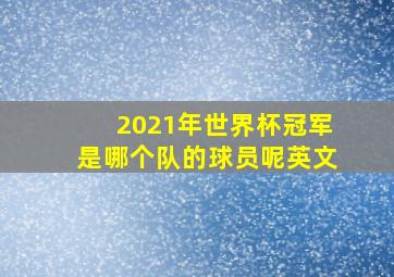 2021年世界杯冠军是哪个队的球员呢英文