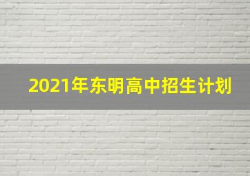 2021年东明高中招生计划