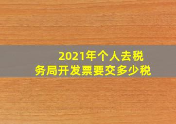 2021年个人去税务局开发票要交多少税