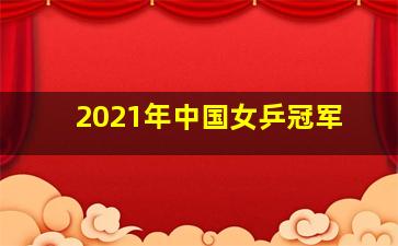 2021年中国女乒冠军