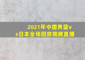 2021年中国男篮vs日本全场回放视频直播