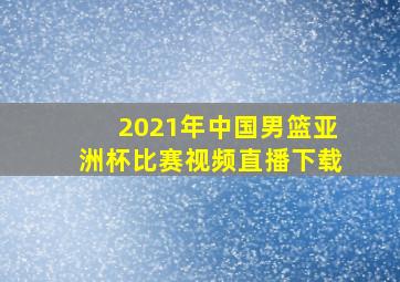 2021年中国男篮亚洲杯比赛视频直播下载