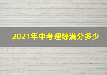 2021年中考理综满分多少