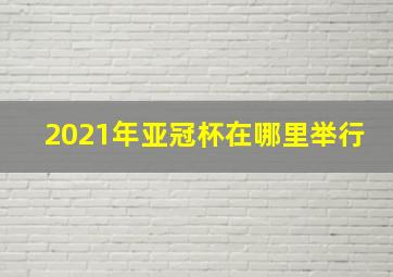 2021年亚冠杯在哪里举行