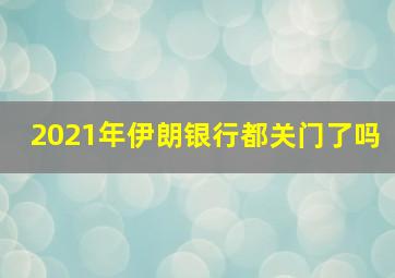 2021年伊朗银行都关门了吗